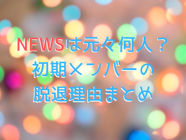 NEWSは元々何人？初期メンバーの脱退理由まとめ