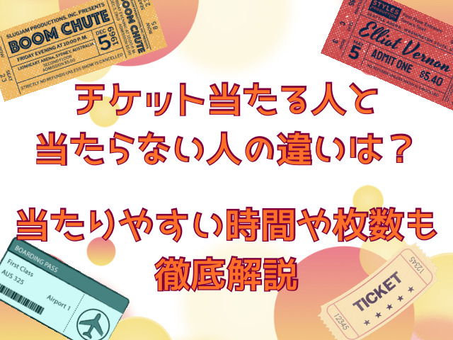 チケット当たる人と当たらない人の違いは？当たりやすい時間や枚数も徹底調査