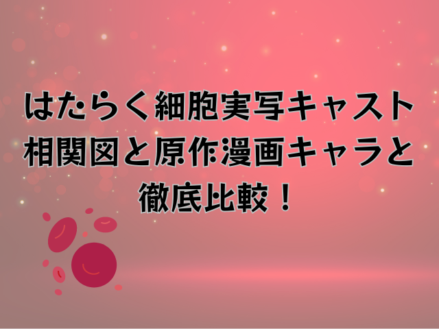 はたらく細胞実写キャスト相関図と原作漫画キャラと徹底比較！