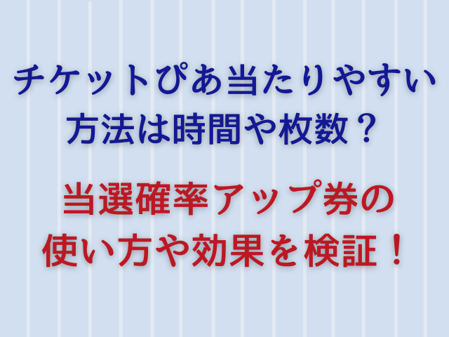 チケットぴあ当たりやすい方法は時間や枚数？当選確率アップ券の使い方や効果を検証！