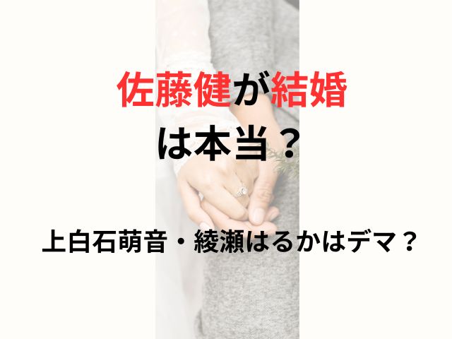 佐藤健の結婚は本当なら誰と？上白石萌音はデマ？