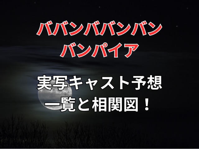 ババンババンバンバンパイア実写キャスト予想一覧と相関図！