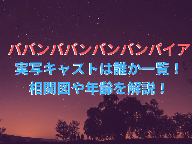 ババンババンバンバンパイア実写キャストは誰か一覧！相関図や年齢を解説！