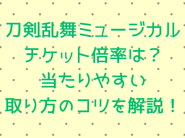 刀剣乱舞ミュージカルのチケット倍率は取れないほど高い？当たりやすい取り方のコツを解説！