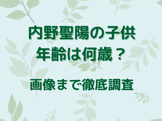 内野聖陽の子供の年齢は何歳？画像まで徹底調査