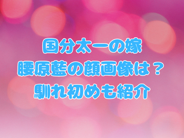 国分太一の嫁・腰原藍の顔画像は？馴れ初めも紹介